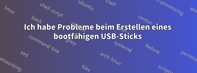 Ich habe Probleme beim Erstellen eines bootfähigen USB-Sticks