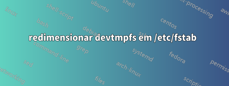 redimensionar devtmpfs em /etc/fstab 