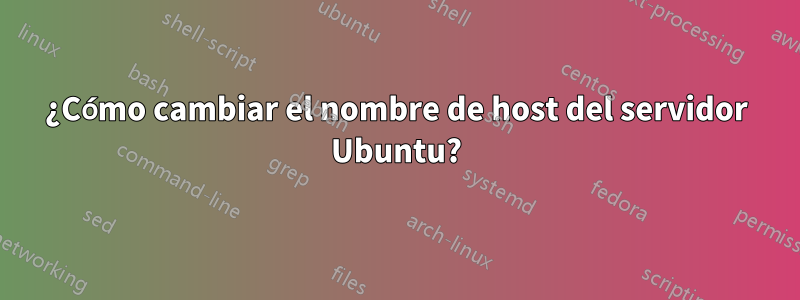 ¿Cómo cambiar el nombre de host del servidor Ubuntu?