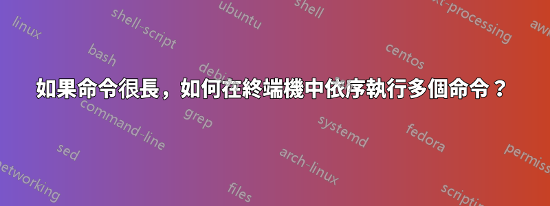 如果命令很長，如何在終端機中依序執行多個命令？