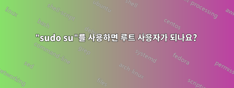 "sudo su"를 사용하면 루트 사용자가 되나요?