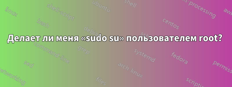 Делает ли меня «sudo su» пользователем root?