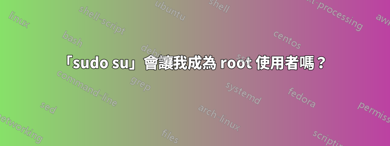 「sudo su」會讓我成為 root 使用者嗎？