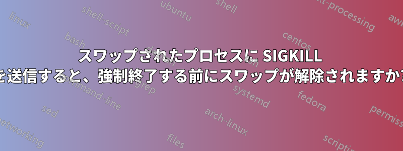 スワップされたプロセスに SIGKILL を送信すると、強制終了する前にスワップが解除されますか?