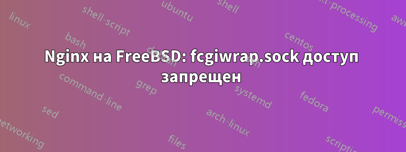 Nginx на FreeBSD: fcgiwrap.sock доступ запрещен