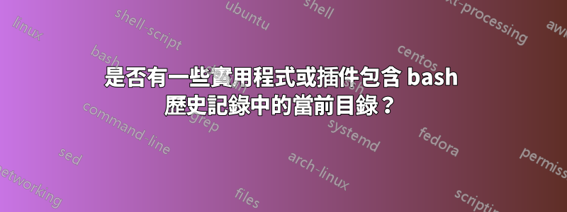 是否有一些實用程式或插件包含 bash 歷史記錄中的當前目錄？