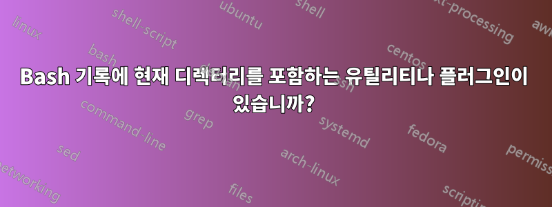 Bash 기록에 현재 디렉터리를 포함하는 유틸리티나 플러그인이 있습니까?