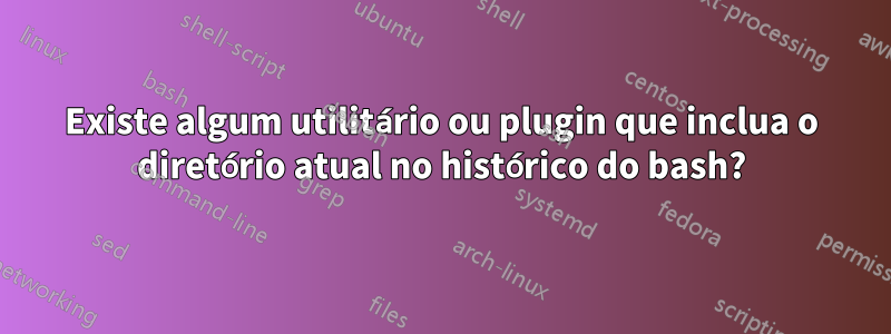 Existe algum utilitário ou plugin que inclua o diretório atual no histórico do bash?