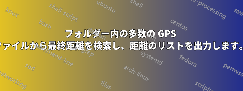 フォルダー内の多数の GPS ファイルから最終距離を検索し、距離のリストを出力します。