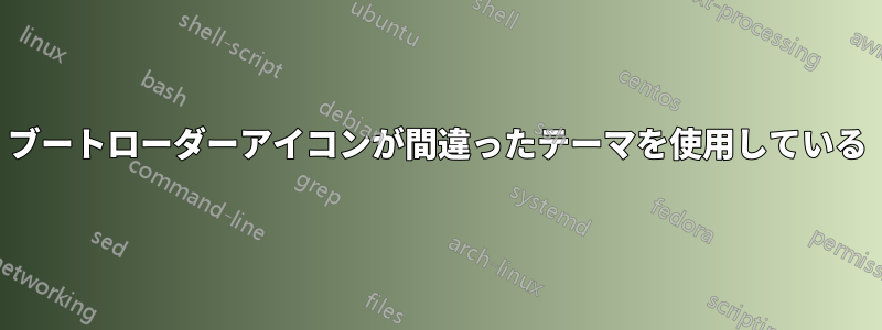 ブートローダーアイコンが間違ったテーマを使用している