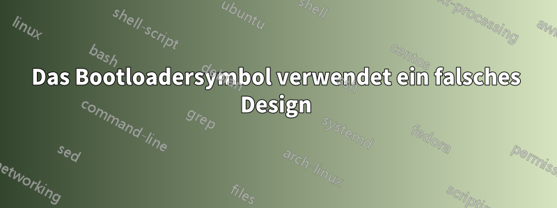 Das Bootloadersymbol verwendet ein falsches Design