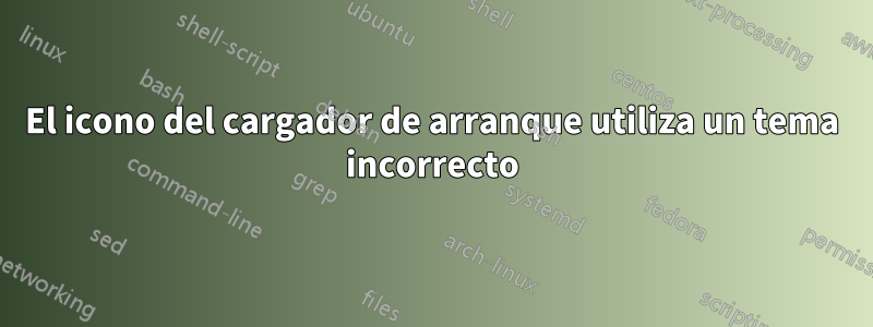 El icono del cargador de arranque utiliza un tema incorrecto