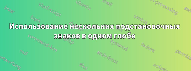 Использование нескольких подстановочных знаков в одном глобе