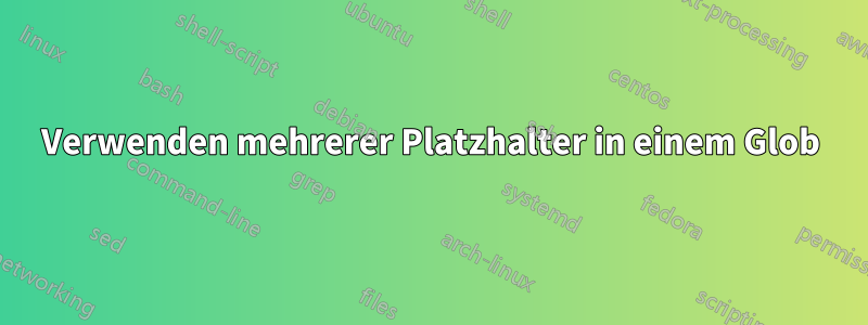 Verwenden mehrerer Platzhalter in einem Glob