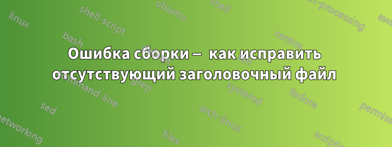 Ошибка сборки — как исправить отсутствующий заголовочный файл