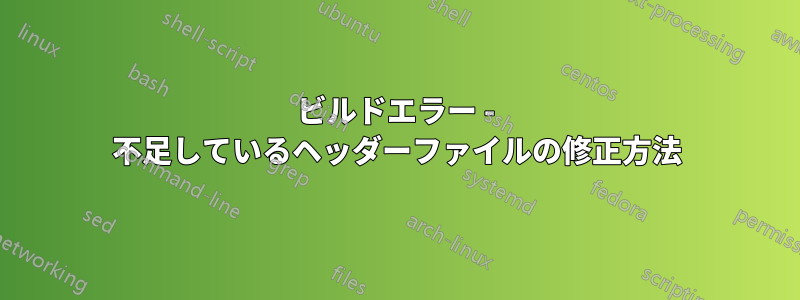 ビルドエラー - 不足しているヘッダーファイルの修正方法