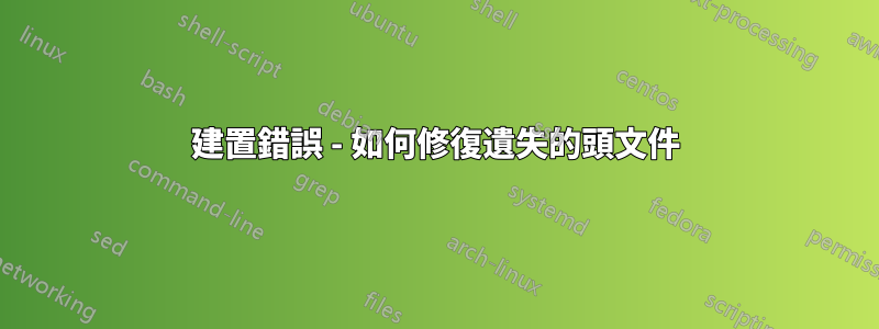 建置錯誤 - 如何修復遺失的頭文件