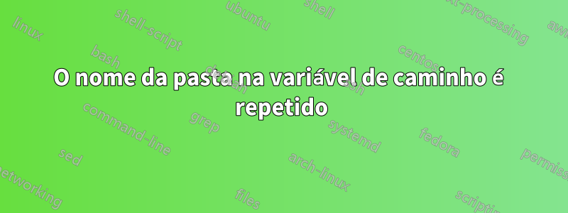 O nome da pasta na variável de caminho é repetido