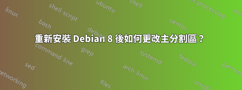 重新安裝 Debian 8 後如何更改主分割區？