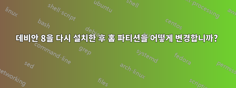 데비안 8을 다시 설치한 후 홈 파티션을 어떻게 변경합니까?