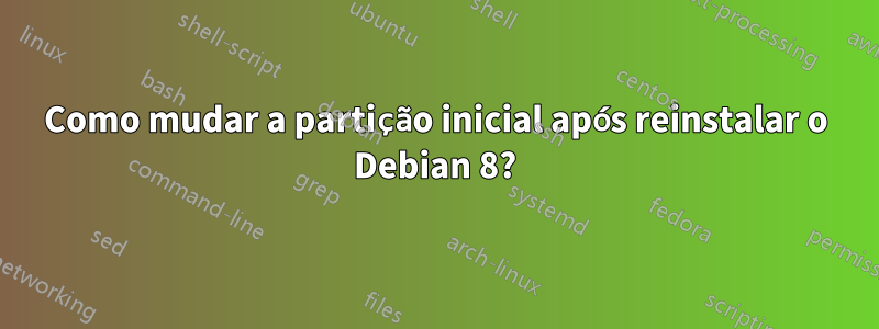 Como mudar a partição inicial após reinstalar o Debian 8?