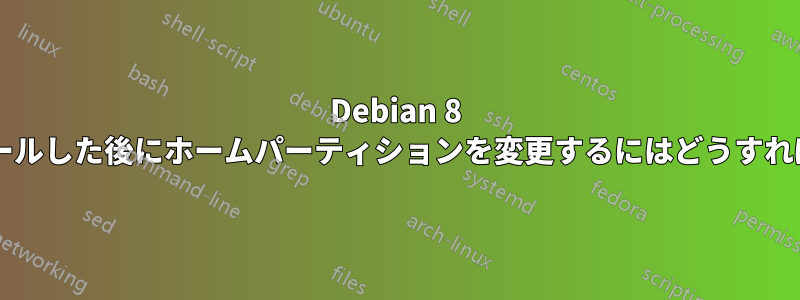 Debian 8 を再インストールした後にホームパーティションを変更するにはどうすればいいですか?