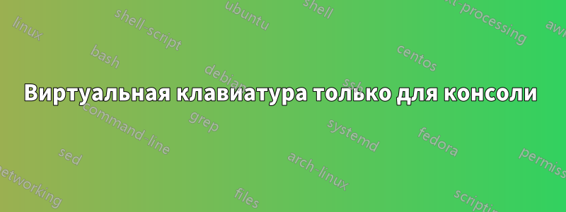 Виртуальная клавиатура только для консоли