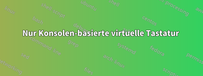 Nur Konsolen-basierte virtuelle Tastatur