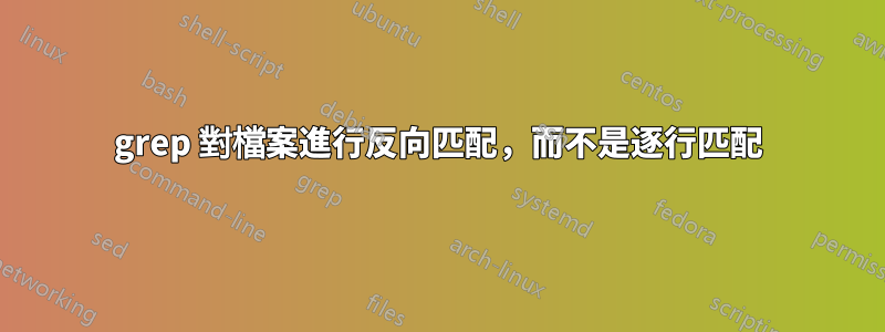 grep 對檔案進行反向匹配，而不是逐行匹配