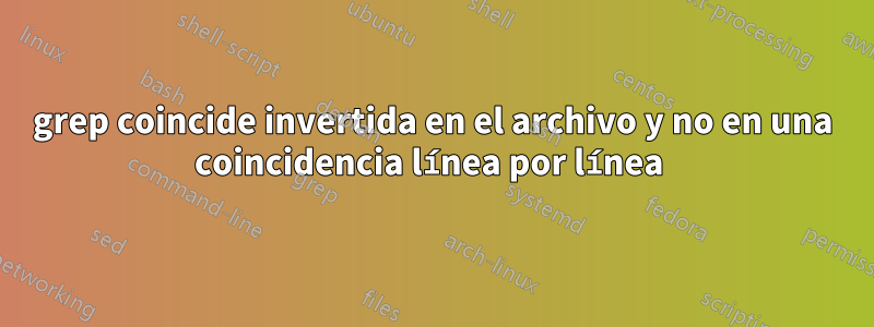 grep coincide invertida en el archivo y no en una coincidencia línea por línea 