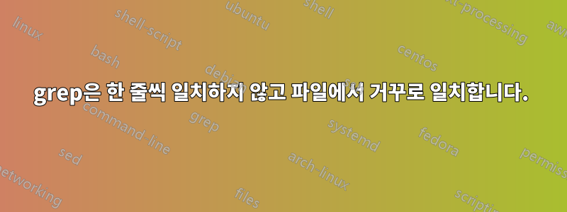 grep은 한 줄씩 일치하지 않고 파일에서 거꾸로 일치합니다.