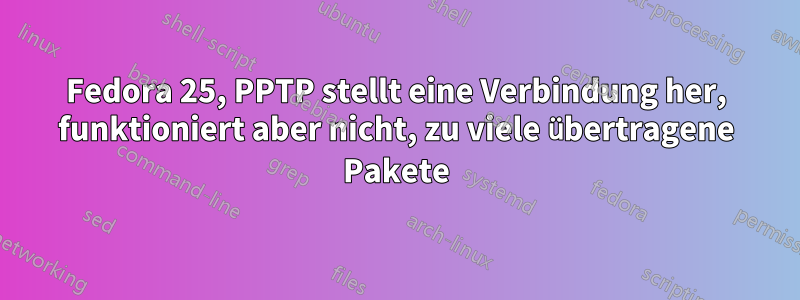 Fedora 25, PPTP stellt eine Verbindung her, funktioniert aber nicht, zu viele übertragene Pakete