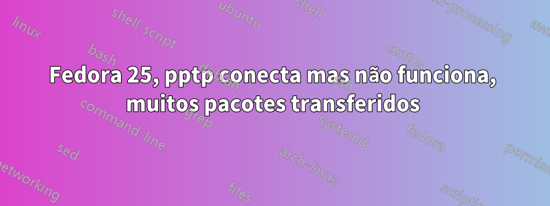 Fedora 25, pptp conecta mas não funciona, muitos pacotes transferidos