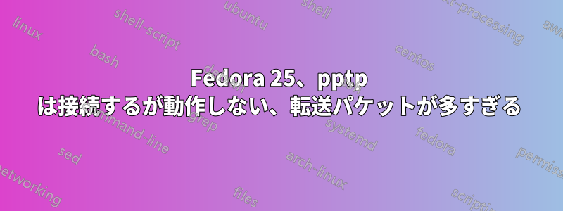 Fedora 25、pptp は接続するが動作しない、転送パケットが多すぎる