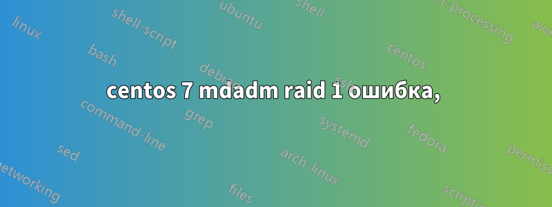 centos 7 mdadm raid 1 ошибка,