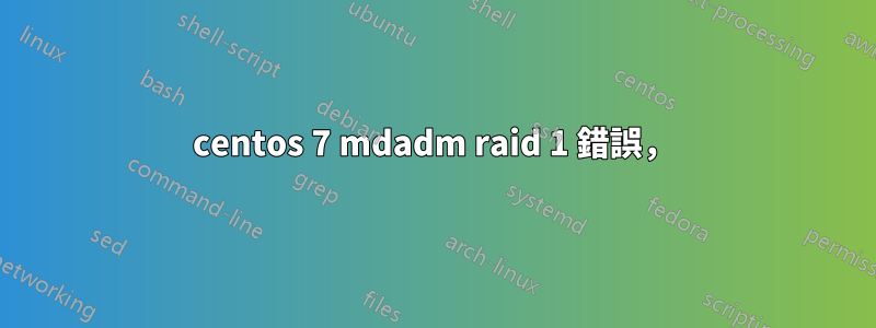 centos 7 mdadm raid 1 錯誤，