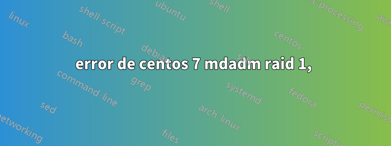 error de centos 7 mdadm raid 1,