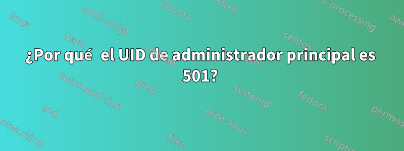 ¿Por qué el UID de administrador principal es 501?