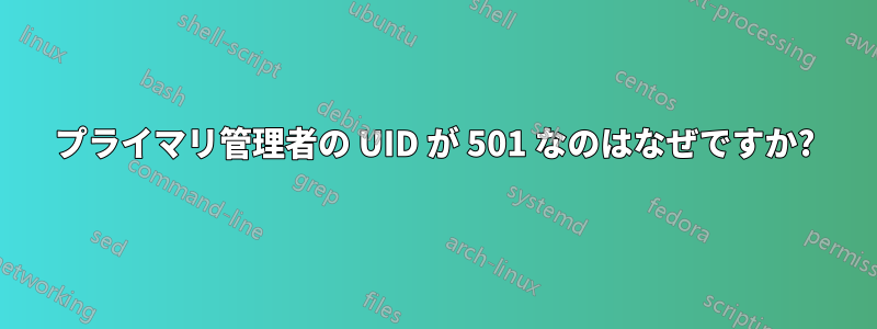 プライマリ管理者の UID が 501 なのはなぜですか?