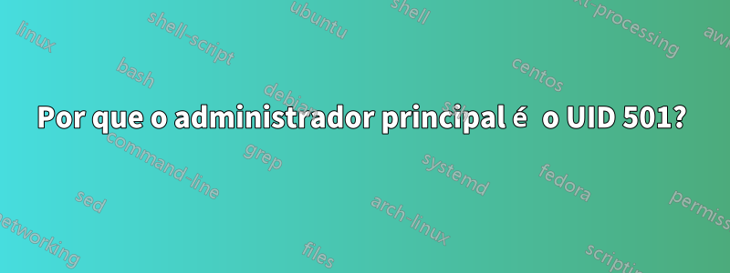 Por que o administrador principal é o UID 501?