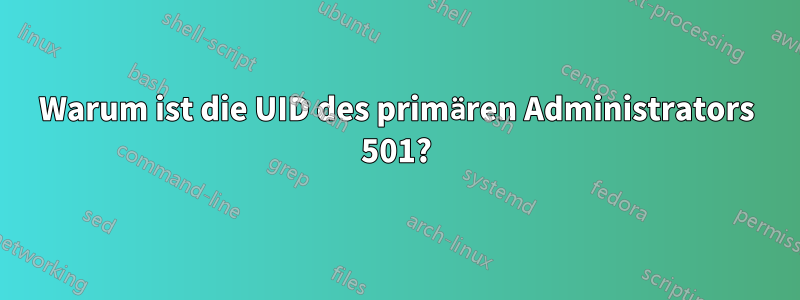 Warum ist die UID des primären Administrators 501?