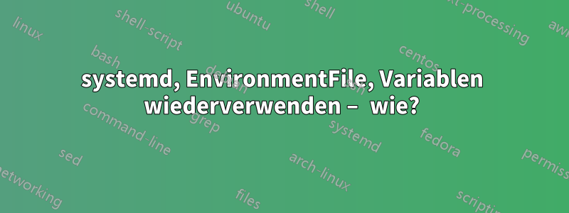 systemd, EnvironmentFile, Variablen wiederverwenden – wie?