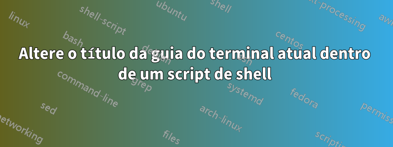 Altere o título da guia do terminal atual dentro de um script de shell