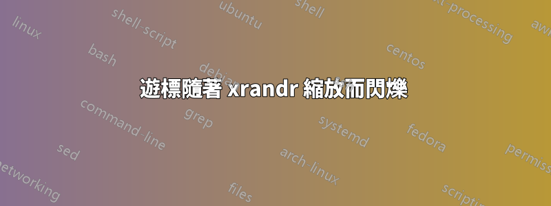 遊標隨著 xrandr 縮放而閃爍