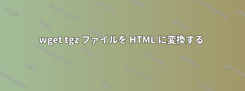 wget tgz ファイルを HTML に変換する