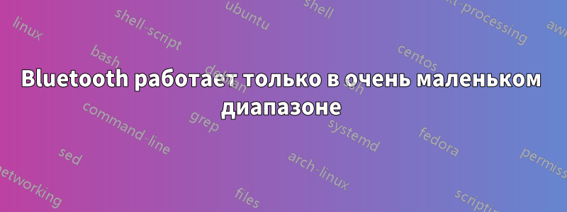 Bluetooth работает только в очень маленьком диапазоне