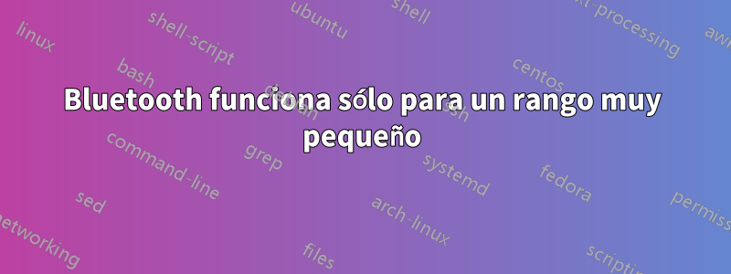 Bluetooth funciona sólo para un rango muy pequeño