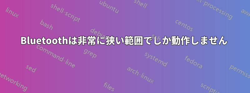 Bluetoothは非常に狭い範囲でしか動作しません