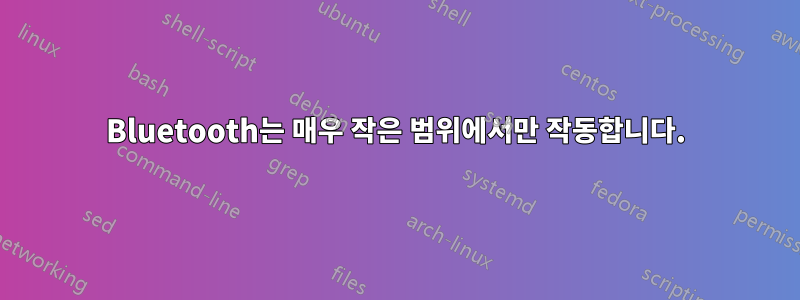 Bluetooth는 매우 작은 범위에서만 작동합니다.