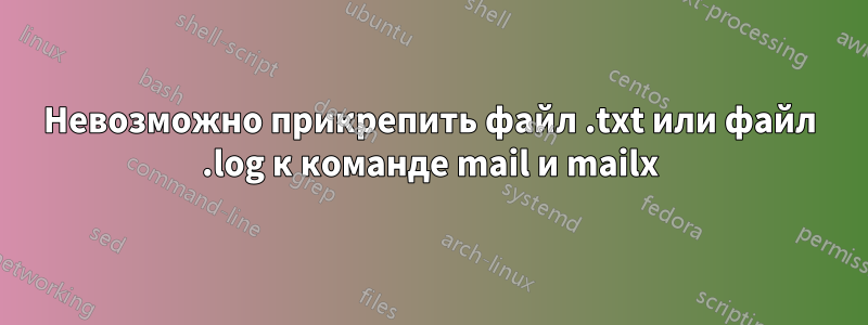 Невозможно прикрепить файл .txt или файл .log к команде mail и mailx